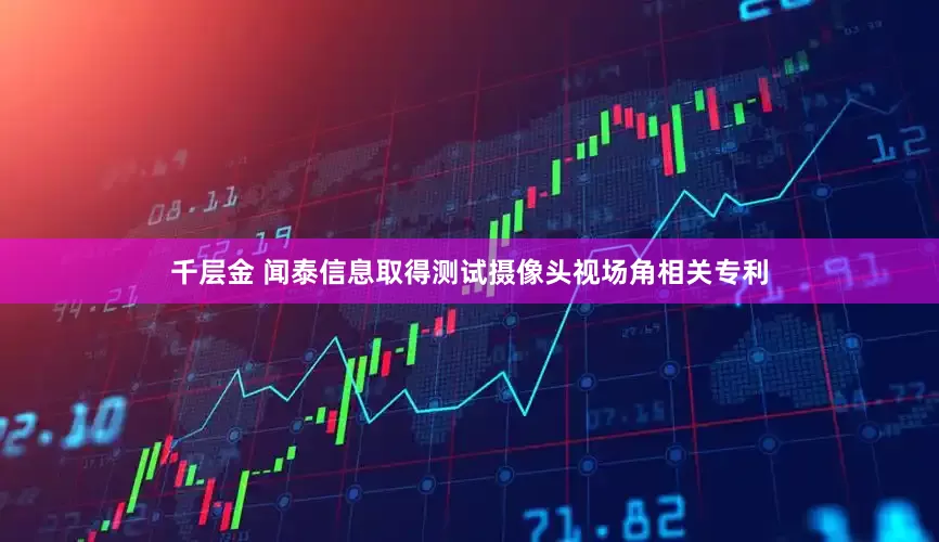 千层金 闻泰信息取得测试摄像头视场角相关专利