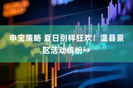 申宝策略 夏日别样狂欢！温县景区活动缤纷→