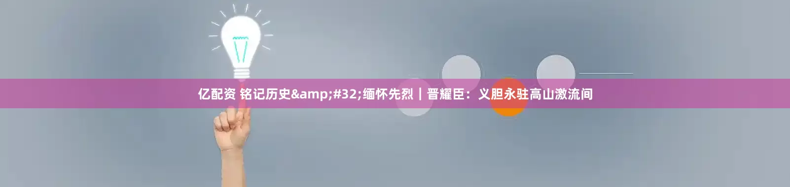 亿配资 铭记历史 缅怀先烈｜晋耀臣：义胆永驻高山激流间