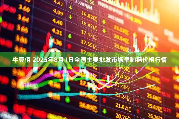 牛壹佰 2025年8月1日全国主要批发市场早籼稻价格行情