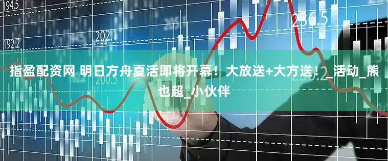 指盈配资网 明日方舟夏活即将开幕！大放送+大方送！_活动_熊也超_小伙伴