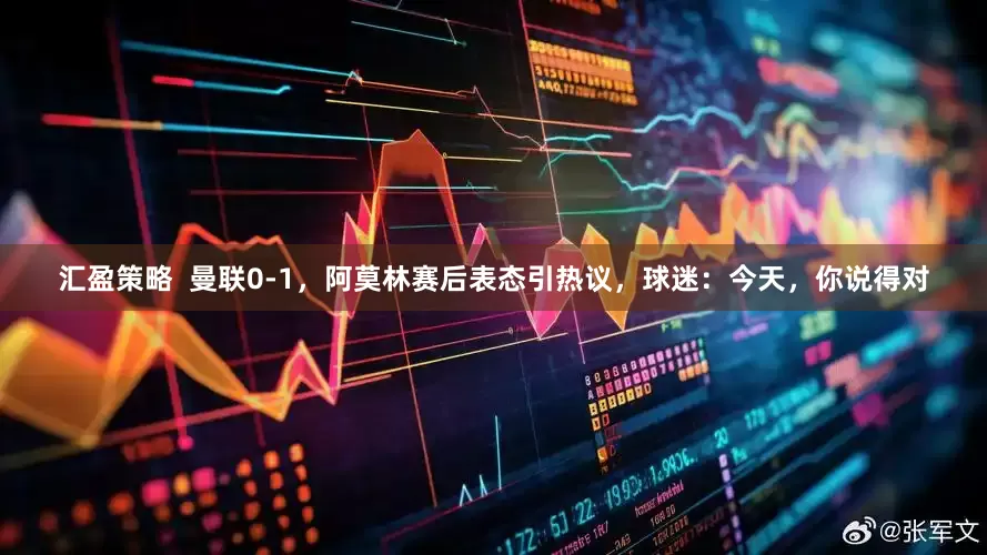汇盈策略  曼联0-1，阿莫林赛后表态引热议，球迷：今天，你说得对