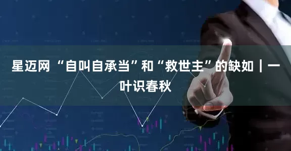 星迈网 “自叫自承当”和“救世主”的缺如｜一叶识春秋