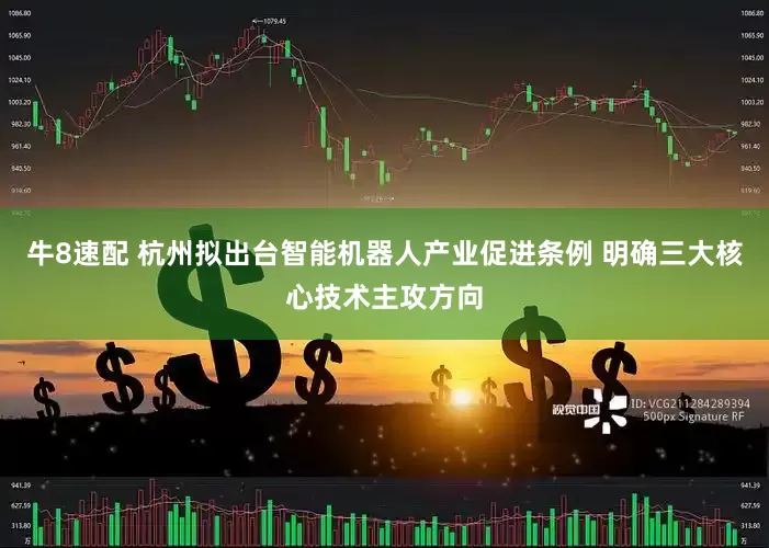 牛8速配 杭州拟出台智能机器人产业促进条例 明确三大核心技术主攻方向