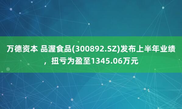 万德资本 品渥食品(300892.SZ)发布上半年业绩，扭亏为盈至1345.06万元