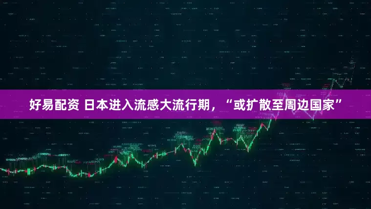 好易配资 日本进入流感大流行期，“或扩散至周边国家”