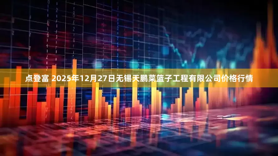 点登富 2025年12月27日无锡天鹏菜篮子工程有限公司价格行情